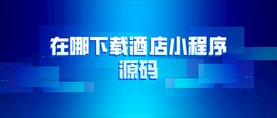 在哪里下載酒店小程序源碼？