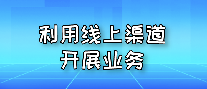 利用線上渠道開(kāi)展業(yè)務(wù)