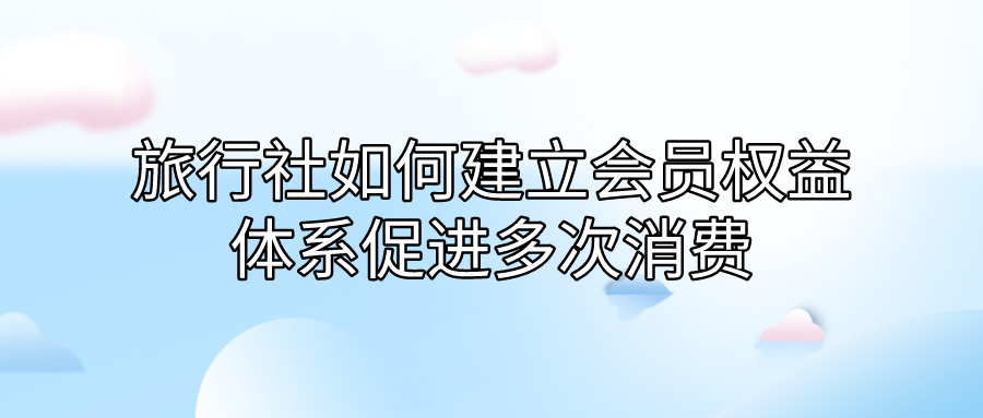 旅行社如何建立會員權益體系促進多次消費.png