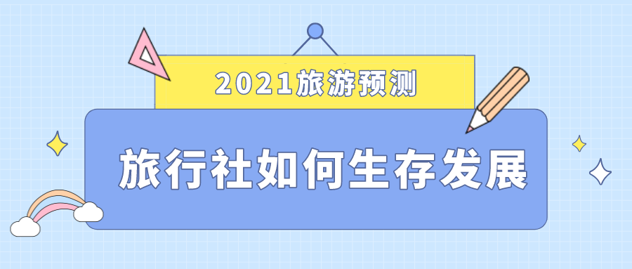 2021旅游預(yù)測，旅行社如何生存發(fā)展